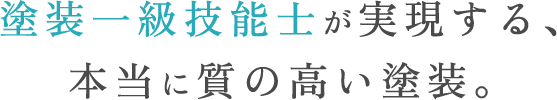 塗装一級技能士が実現する、本当に質の高い塗装。